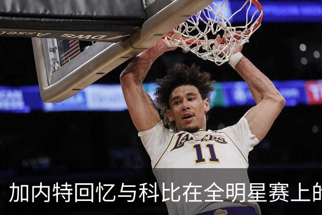 加内特回忆与科比在全明星赛上的趣事